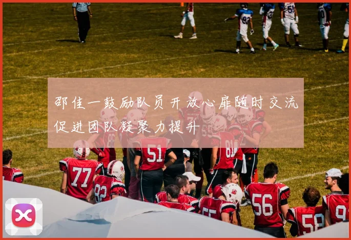 邵佳一鼓励队员开放心扉随时交流促进团队凝聚力提升