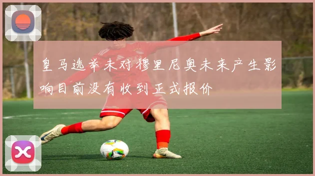 皇马选举未对穆里尼奥未来产生影响目前没有收到正式报价
