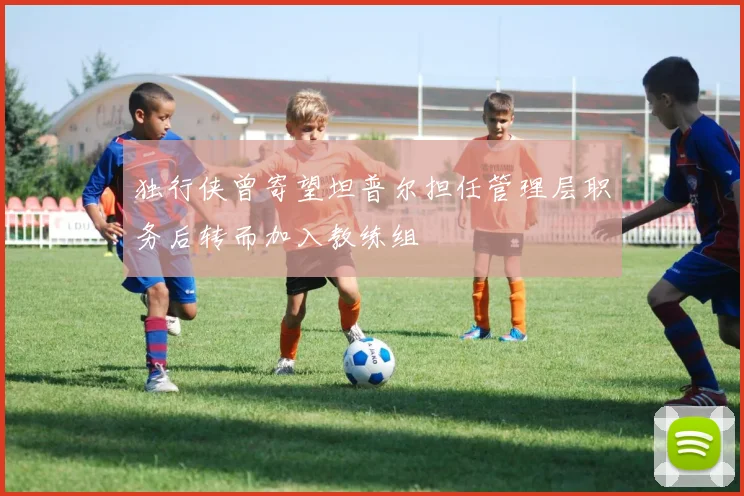 独行侠曾寄望坦普尔担任管理层职务后转而加入教练组