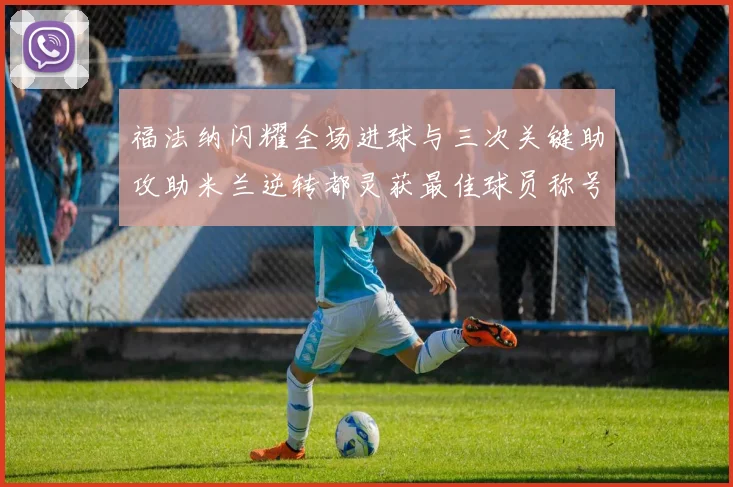 福法纳闪耀全场进球与三次关键助攻助米兰逆转都灵获最佳球员称号