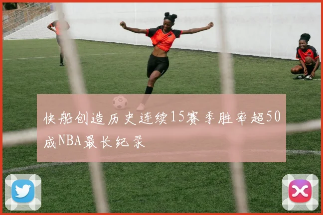 快船创造历史连续15赛季胜率超50成NBA最长纪录
