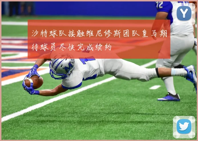 沙特球队接触维尼修斯团队皇马期待球员尽快完成续约