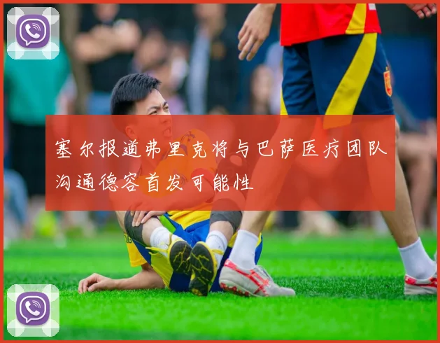 塞尔报道弗里克将与巴萨医疗团队沟通德容首发可能性