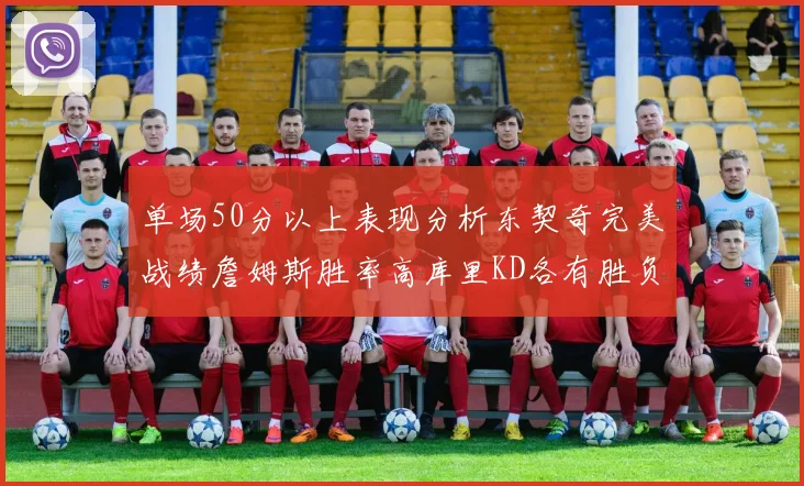 单场50分以上表现分析东契奇完美战绩詹姆斯胜率高库里KD各有胜负记录