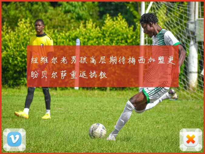 纽维尔老男孩高层期待梅西加盟更盼贝尔萨重返执教