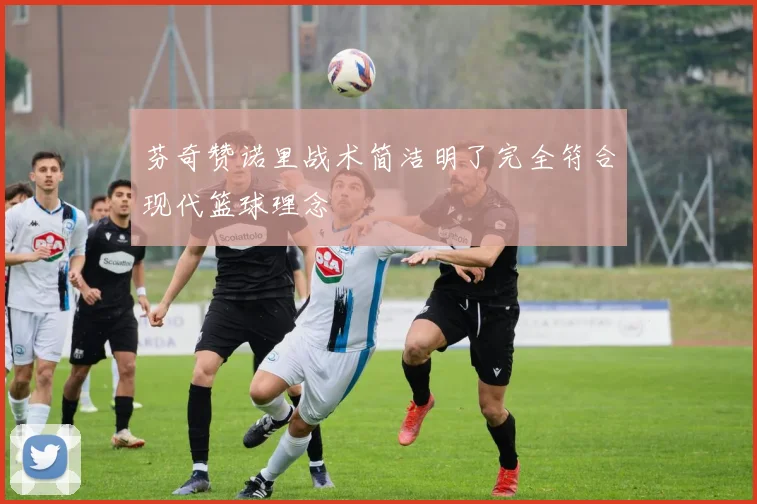 芬奇赞诺里战术简洁明了完全符合现代篮球理念
