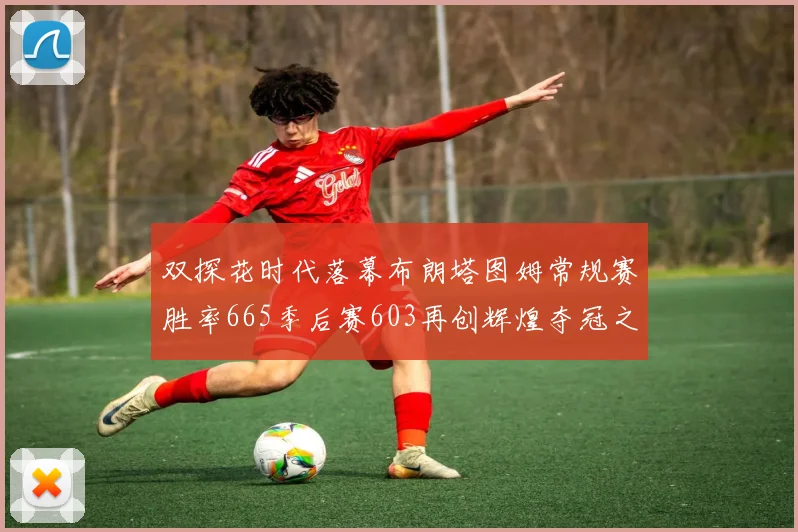 双探花时代落幕布朗塔图姆常规赛胜率665季后赛603再创辉煌夺冠之路
