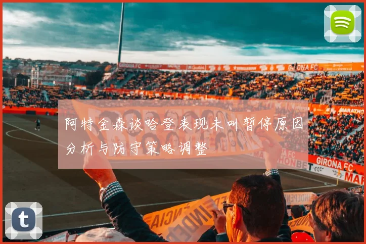 阿特金森谈哈登表现未叫暂停原因分析与防守策略调整