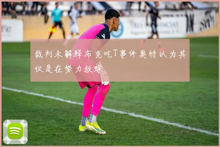 裁判未解释布克吃T事件奥特认为其仅是在努力救球