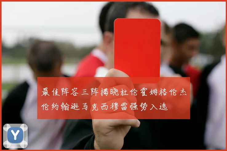 最佳阵容三阵揭晓杜伦霍姆格伦杰伦约翰逊马克西穆雷强势入选